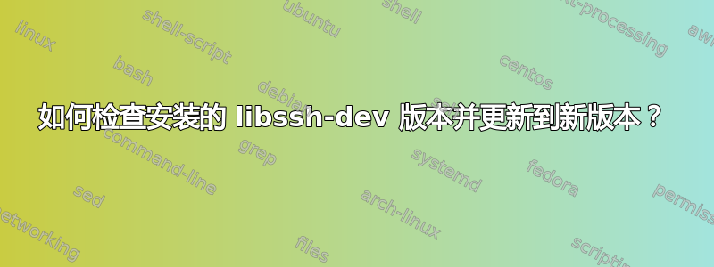 如何检查安装的 libssh-dev 版本并更新到新版本？