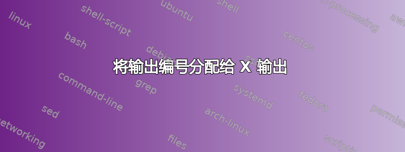 将输出编号分配给 X 输出