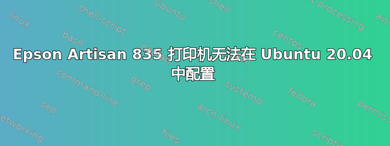 Epson Artisan 835 打印机无法在 Ubuntu 20.04 中配置