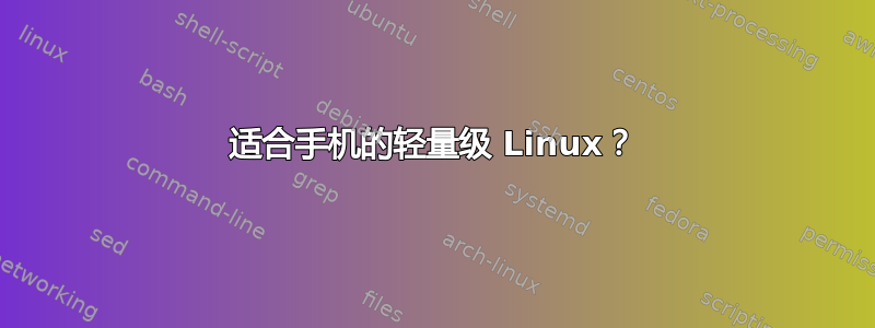 适合手机的轻量级 Linux？