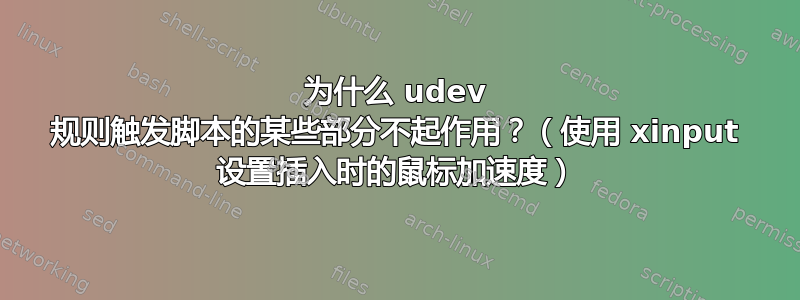 为什么 udev 规则触发脚本的某些部分不起作用？（使用 xinput 设置插入时的鼠标加速度）