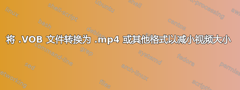 将 .VOB 文件转换为 .mp4 或其他格式以减小视频大小