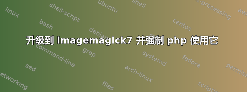 升级到 imagemagick7 并强制 php 使用它