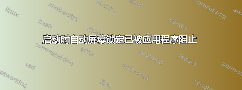 启动时自动屏幕锁定已被应用程序阻止