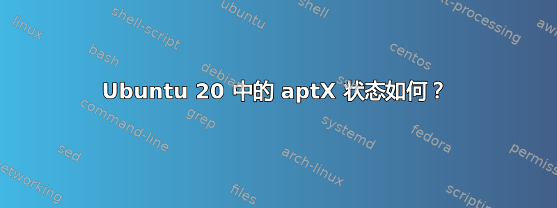 Ubuntu 20 中的 aptX 状态如何？