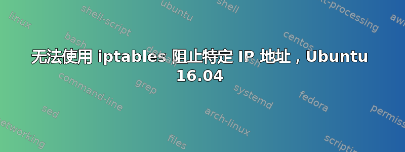 无法使用 iptables 阻止特定 IP 地址，Ubuntu 16.04