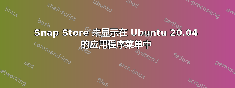 Snap Store 未显示在 Ubuntu 20.04 的应用程序菜单中