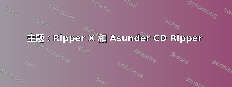 主题：Ripper X 和 Asunder CD Ripper