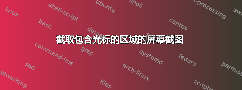 截取包含光标的区域的屏幕截图