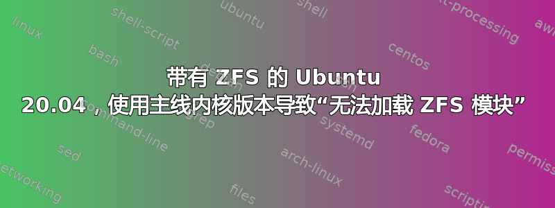 带有 ZFS 的 Ubuntu 20.04，使用主线内核版本导致“无法加载 ZFS 模块”