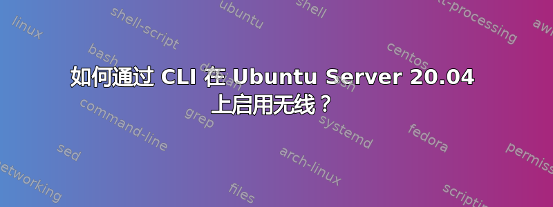 如何通过 CLI 在 Ubuntu Server 20.04 上启用无线？