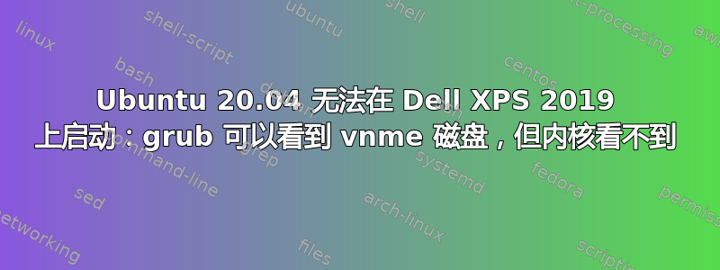 Ubuntu 20.04 无法在 Dell XPS 2019 上启动：grub 可以看到 vnme 磁盘，但内核看不到