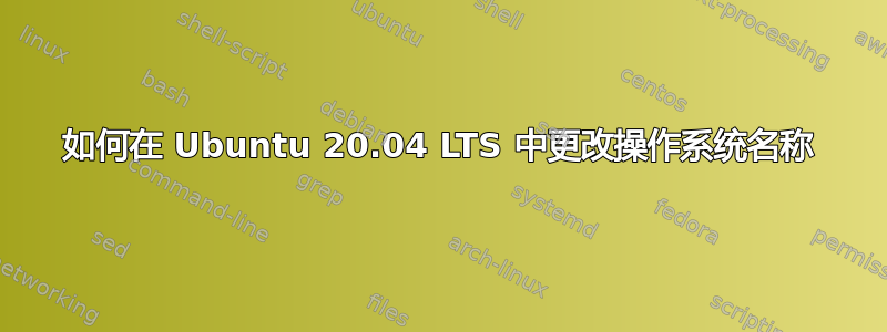 如何在 Ubuntu 20.04 LTS 中更改操作系统名称