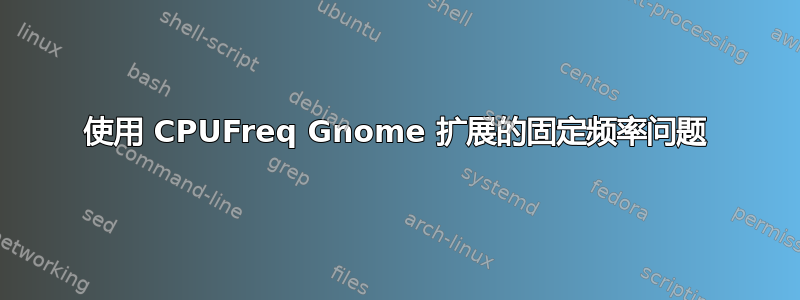 使用 CPUFreq Gnome 扩展的固定频率问题