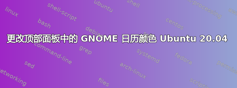 更改顶部面板中的 GNOME 日历颜色 Ubuntu 20.04