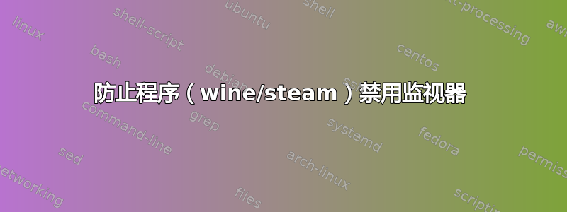 防止程序（wine/steam）禁用监视器