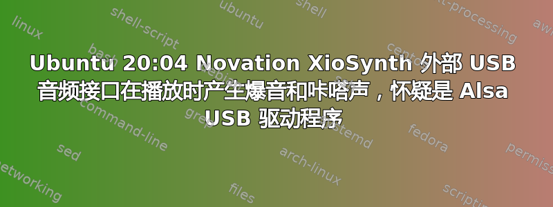 Ubuntu 20:04 Novation XioSynth 外部 USB 音频接口在播放时产生爆音和咔嗒声，怀疑是 Alsa USB 驱动程序