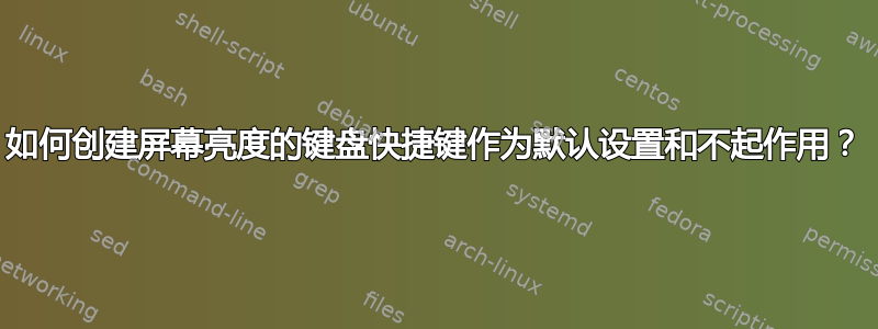 如何创建屏幕亮度的键盘快捷键作为默认设置和不起作用？