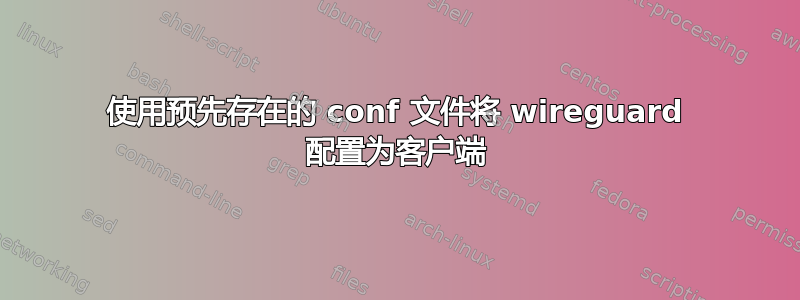 使用预先存在的 conf 文件将 wireguard 配置为客户端