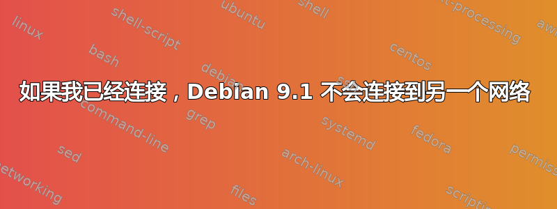 如果我已经连接，Debian 9.1 不会连接到另一个网络