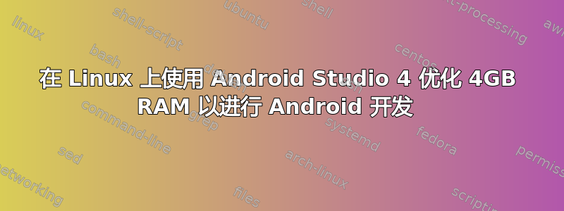 在 Linux 上使用 Android Studio 4 优化 4GB RAM 以进行 Android 开发 