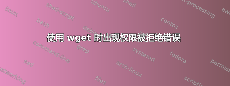 使用 wget 时出现权限被拒绝错误