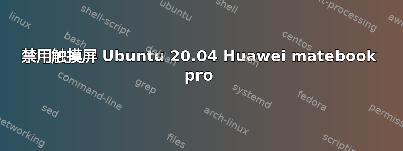 禁用触摸屏 Ubuntu 20.04 Huawei matebook pro