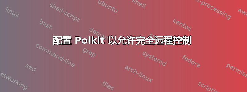 配置 Polkit 以允许完全远程控制