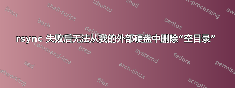 rsync 失败后无法从我的外部硬盘中删除“空目录”