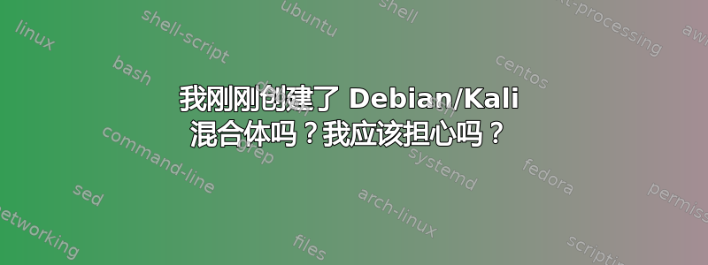 我刚刚创建了 Debian/Kali 混合体吗？我应该担心吗？