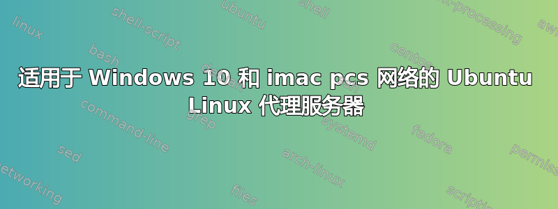 适用于 Windows 10 和 imac pcs 网络的 Ubuntu Linux 代理服务器