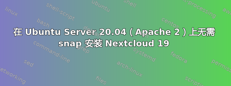 在 Ubuntu Server 20.04（Apache 2）上无需 snap 安装 Nextcloud 19