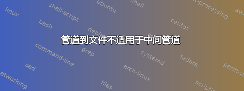 管道到文件不适用于中间管道