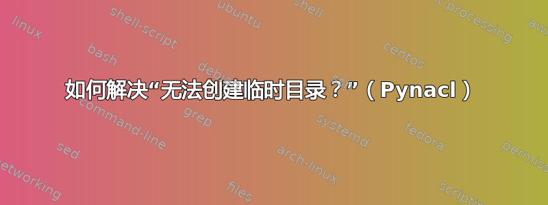 如何解决“无法创建临时目录？”（Pynacl）