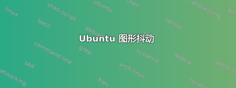 Ubuntu 图形抖动