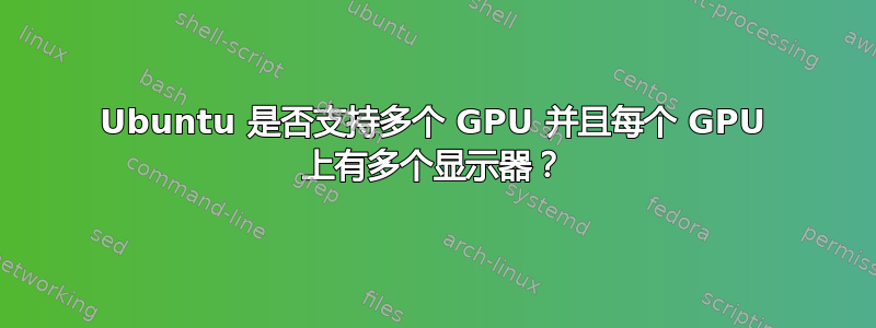 Ubuntu 是否支持多个 GPU 并且每个 GPU 上有多个显示器？