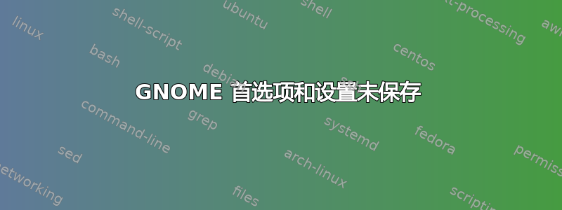 GNOME 首选项和设置未保存