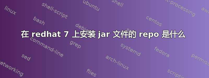 在 redhat 7 上安装 jar 文件的 repo 是什么