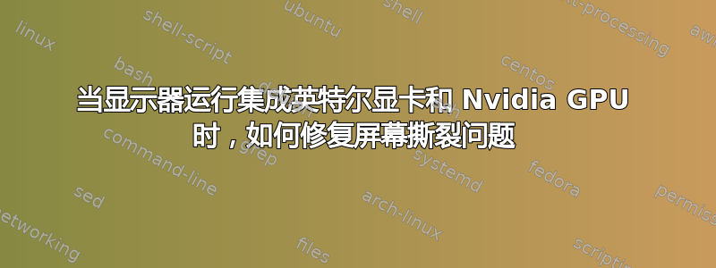 当显示器运行集成英特尔显卡和 Nvidia GPU 时，如何修复屏幕撕裂问题