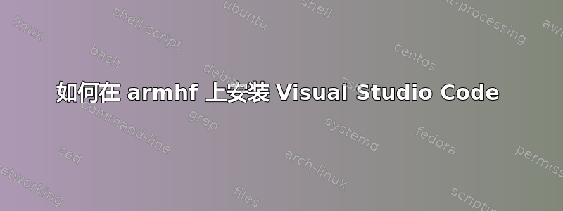 如何在 armhf 上安装 Visual Studio Code