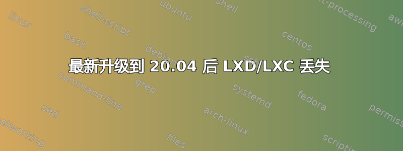 最新升级到 20.04 后 LXD/LXC 丢失