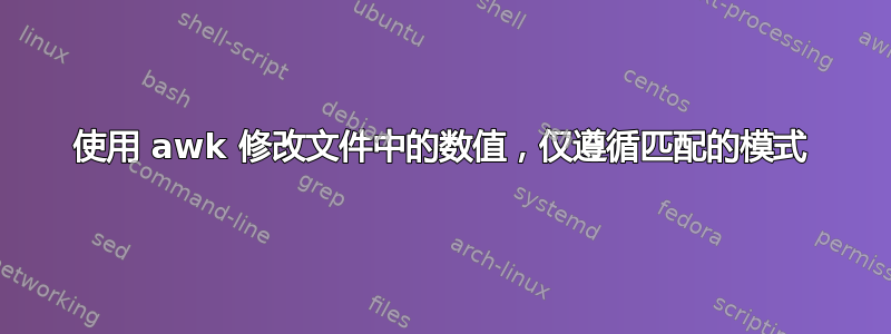 使用 awk 修改文件中的数值，仅遵循匹配的模式