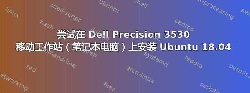 尝试在 Dell Precision 3530 移动工作站（笔记本电脑）上安装 Ubuntu 18.04