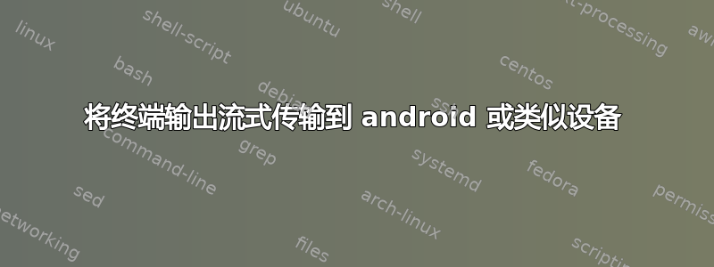 将终端输出流式传输到 android 或类似设备