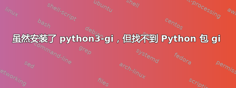 虽然安装了 python3-gi，但找不到 Python 包 gi