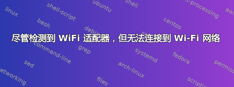 尽管检测到 WiFi 适配器，但无法连接到 Wi-Fi 网络