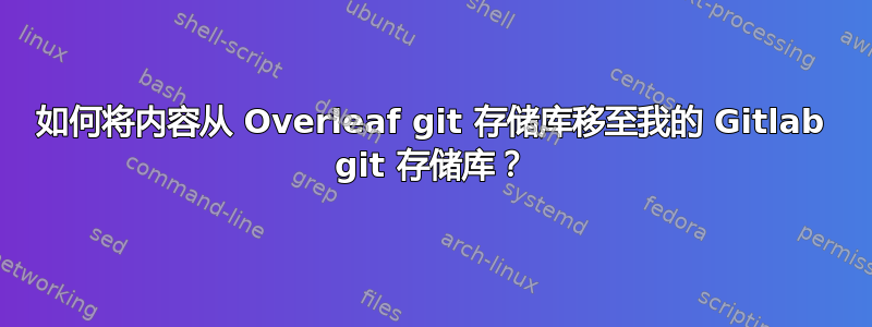 如何将内容从 Overleaf git 存储库移至我的 Gitlab git 存储库？