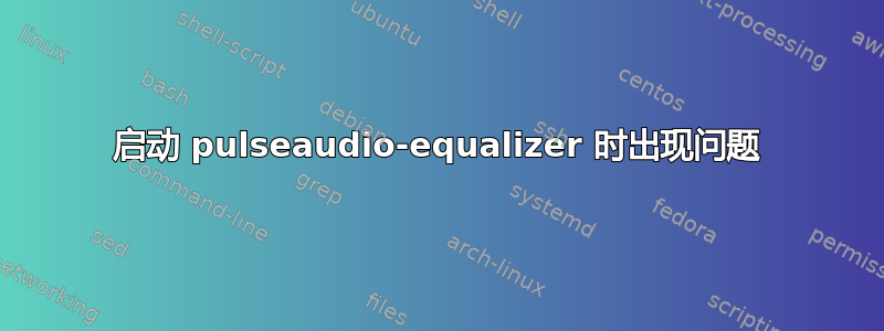 启动 pulseaudio-equalizer 时出现问题