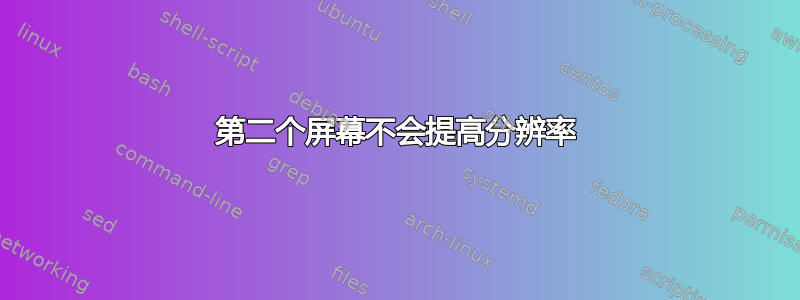 第二个屏幕不会提高分辨率