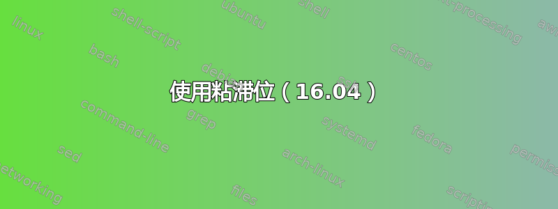 使用粘滞位（16.04）